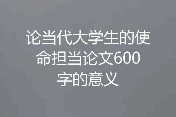 论当代大学生的使命担当论文600字的意义