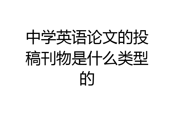 中学英语论文的投稿刊物是什么类型的