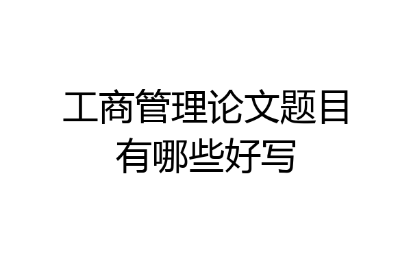 工商管理论文题目有哪些好写