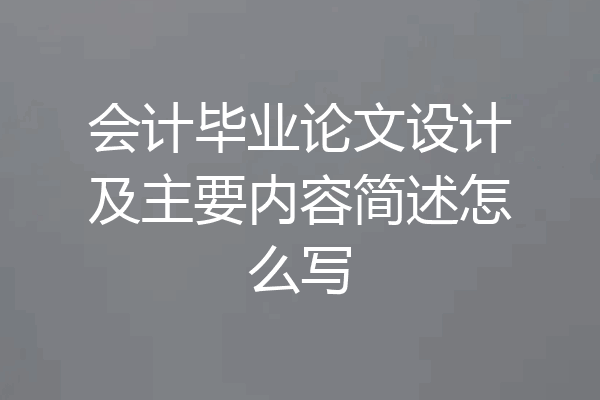 会计毕业论文设计及主要内容简述怎么写