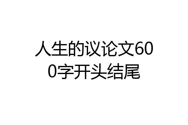 人生的议论文600字开头结尾