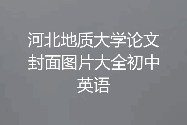 河北地质大学论文封面图片大全初中英语