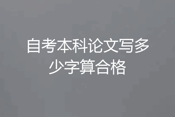 自考本科论文写多少字算合格