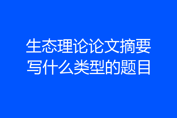生态理论论文摘要写什么类型的题目