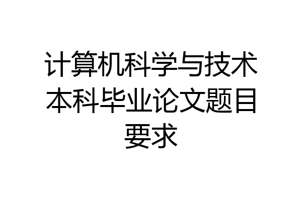 计算机科学与技术本科毕业论文题目要求