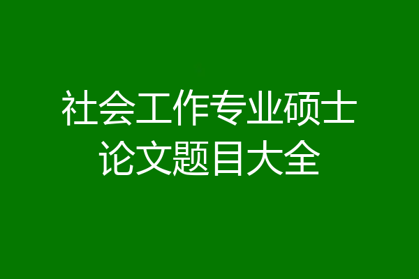 社会工作专业硕士论文题目大全