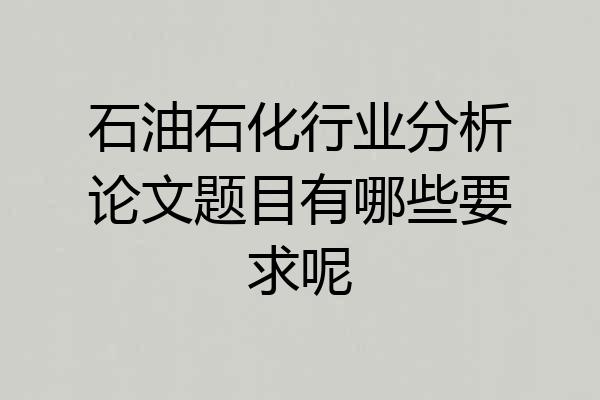 石油石化行业分析论文题目有哪些要求呢
