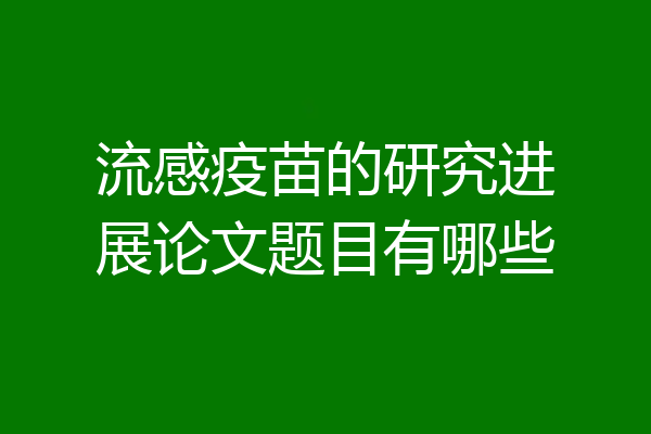 流感疫苗的研究进展论文题目有哪些