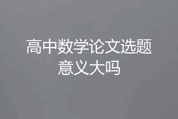 高中数学论文选题意义大吗