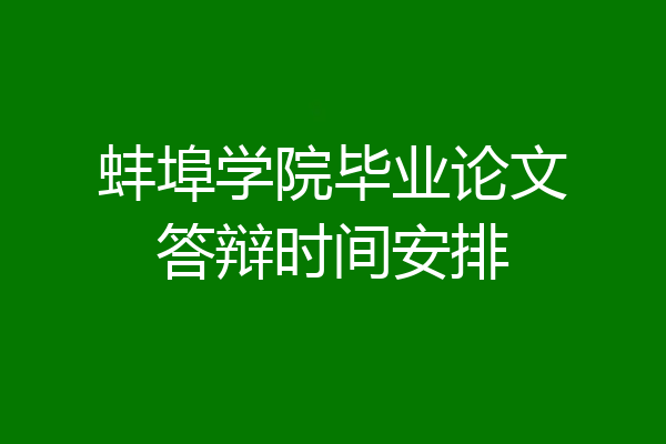 蚌埠学院毕业论文答辩时间安排