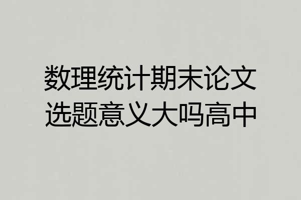 数理统计期末论文选题意义大吗高中