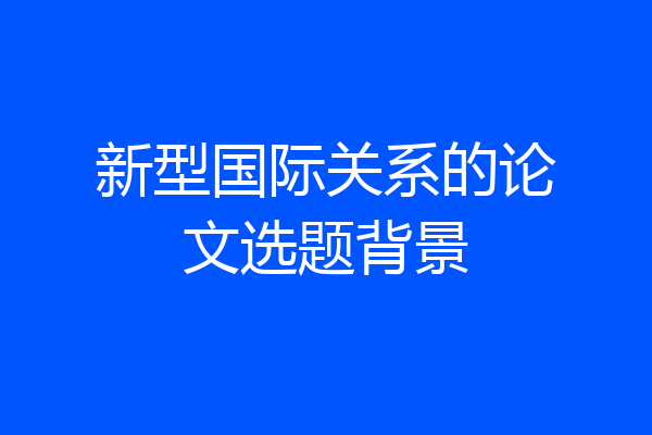 新型国际关系的论文选题背景