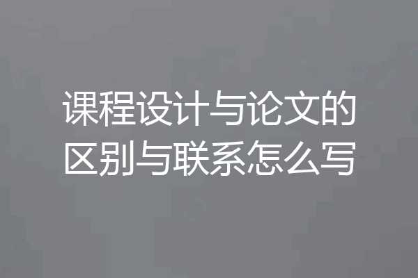 课程设计与论文的区别与联系怎么写