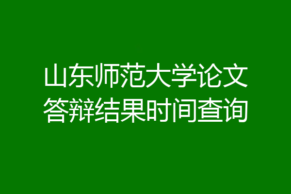 山东师范大学论文答辩结果时间查询
