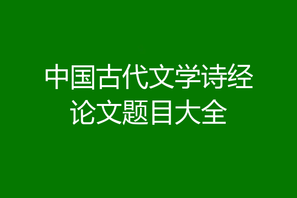 中国古代文学诗经论文题目大全