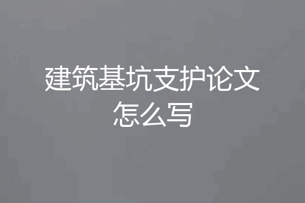 建筑基坑支护论文怎么写