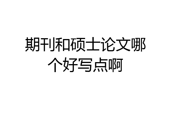 期刊和硕士论文哪个好写点啊
