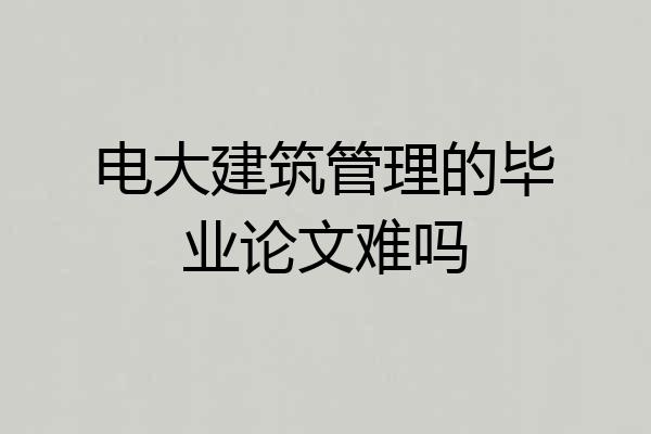 电大建筑管理的毕业论文难吗