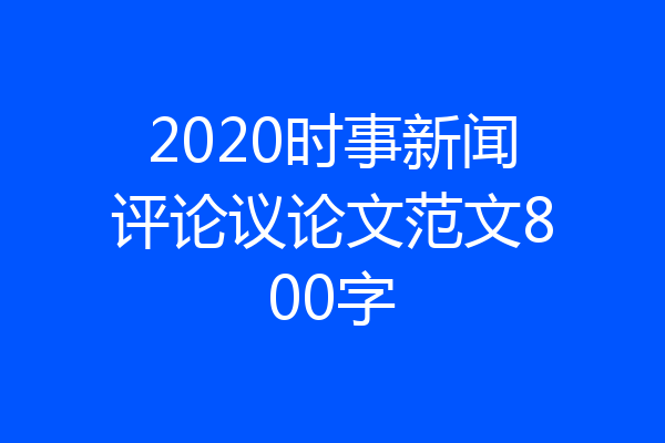 2020时事新闻评论议论文范文800字