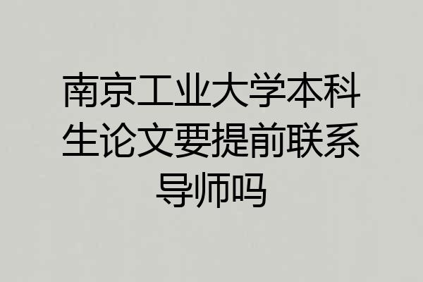南京工业大学本科生论文要提前联系导师吗
