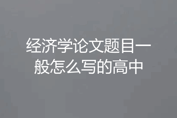 经济学论文题目一般怎么写的高中