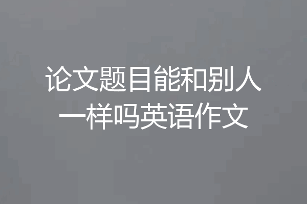 论文题目能和别人一样吗英语作文