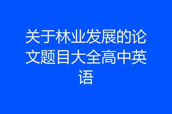 关于林业发展的论文题目大全高中英语