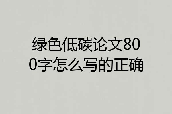 绿色低碳论文800字怎么写的正确