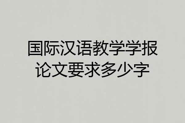 国际汉语教学学报论文要求多少字