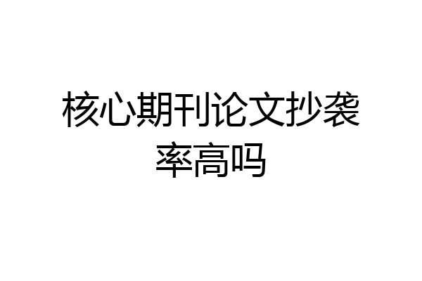 核心期刊论文抄袭率高吗