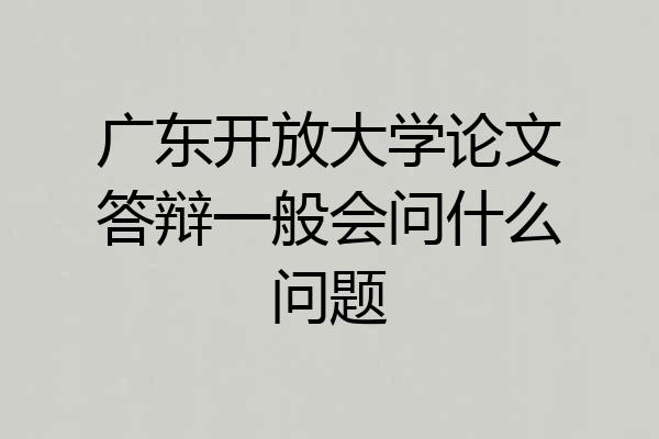 广东开放大学论文答辩一般会问什么问题