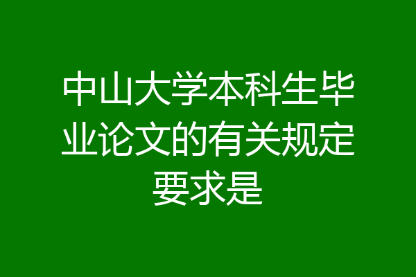 中山大学本科生毕业论文的有关规定要求是