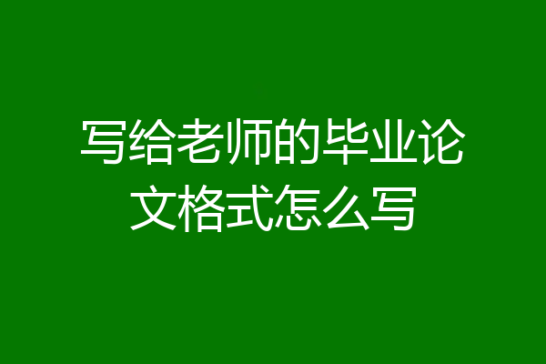 写给老师的毕业论文格式怎么写