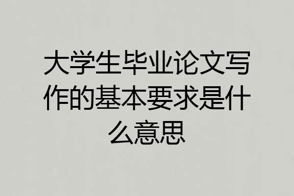 大学生毕业论文写作的基本要求是什么意思