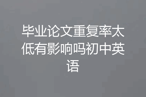 毕业论文重复率太低有影响吗初中英语