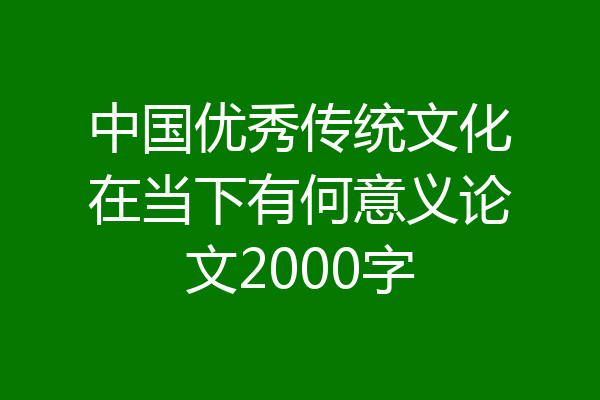 中国优秀传统文化在当下有何意义论文2000字