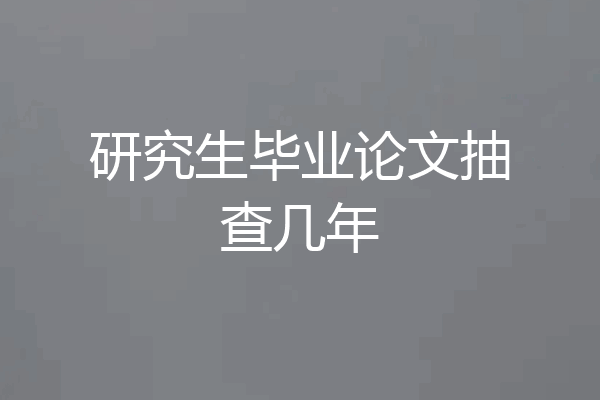 研究生毕业论文抽查几年