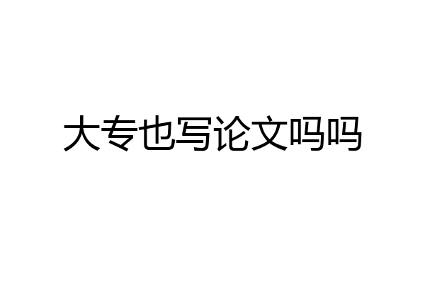 大专也写论文吗吗