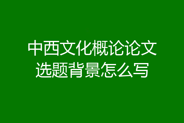 中西文化概论论文选题背景怎么写