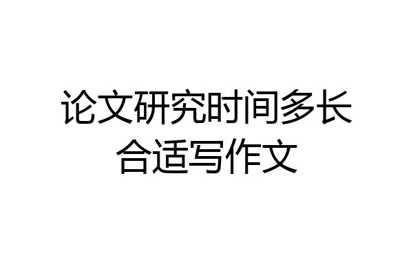 论文研究时间多长合适写作文