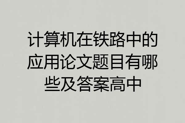 计算机在铁路中的应用论文题目有哪些及答案高中
