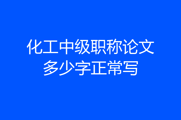 化工中级职称论文多少字正常写