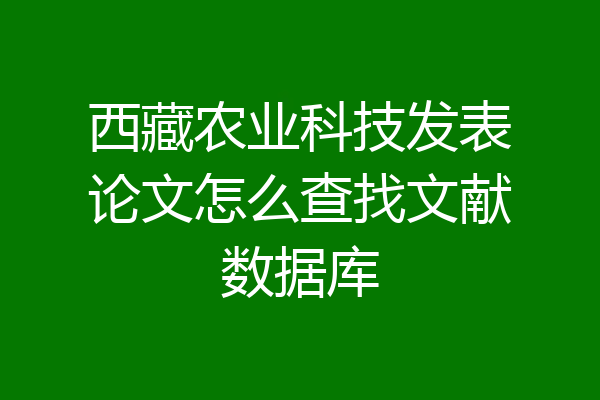 西藏农业科技发表论文怎么查找文献数据库