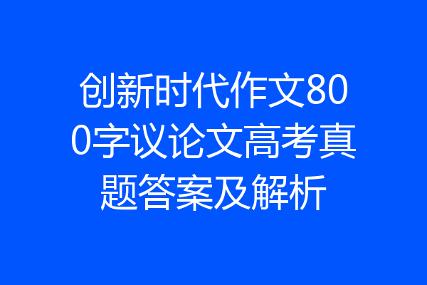 创新时代作文800字议论文高考真题答案及解析