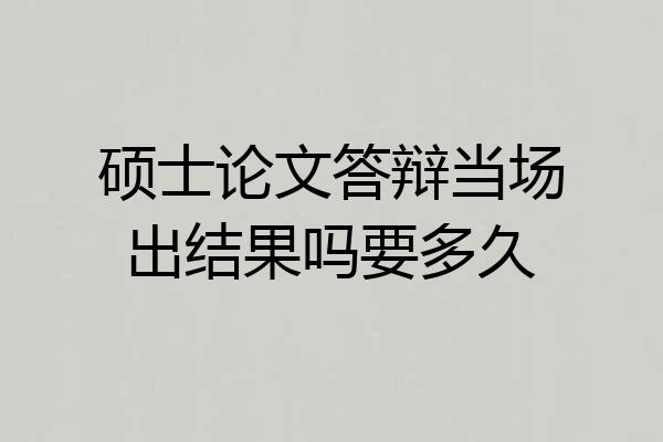 硕士论文答辩当场出结果吗要多久