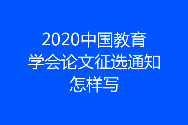 2020中国教育学会论文征选通知怎样写
