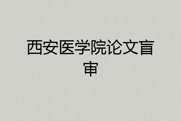 西安医学院论文盲审