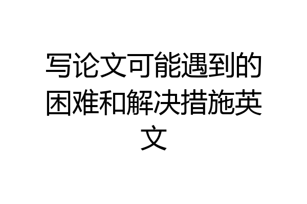 写论文可能遇到的困难和解决措施英文