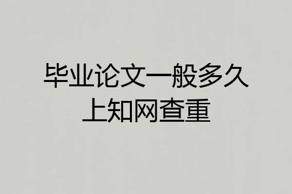 毕业论文一般多久上知网查重