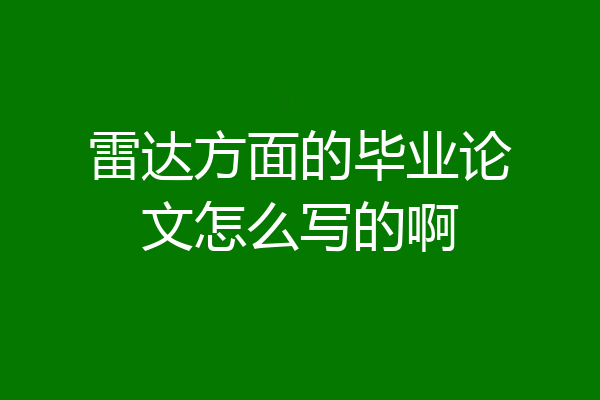雷达方面的毕业论文怎么写的啊
